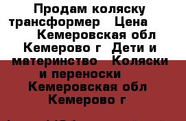 Продам коляску трансформер › Цена ­ 3 500 - Кемеровская обл., Кемерово г. Дети и материнство » Коляски и переноски   . Кемеровская обл.,Кемерово г.